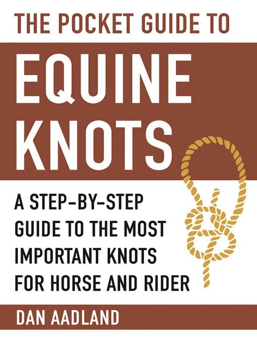 Title details for The Pocket Guide to Equine Knots: a Step-by-Step Guide to the Most Important Knots for Horse and Rider by Dan Aadland - Available